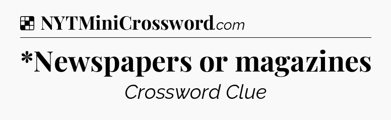 Solution: *Newspapers or magazines - NYT Crossword