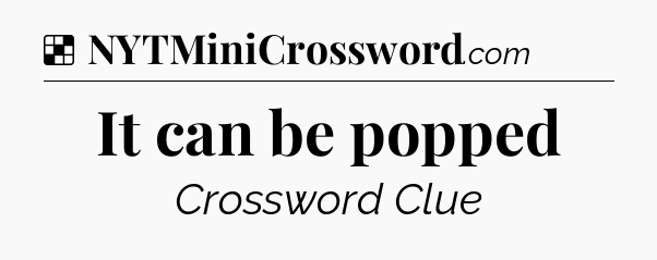 Solution: It can be popped - NYT Crossword