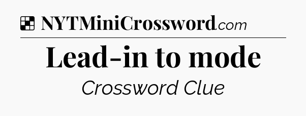 Solution: Lead-in to mode - NYT Crossword
