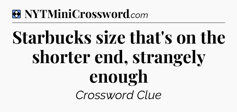 Solution: Starbucks size that's on the shorter end, strangely enough - NYT Mini Crossword
