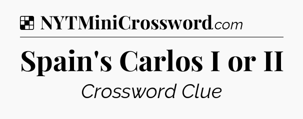 Solution: Spain's Carlos I or II - NYT Crossword