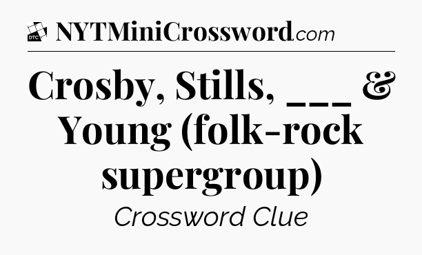 Crosby, Stills, ___ & Young (folk-rock supergroup) - Daily Themed Classic Crossword