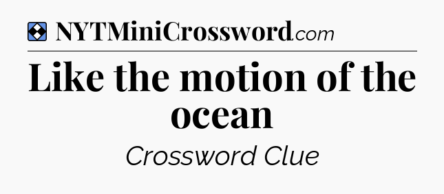 Solution: Like the motion of the ocean - NYT Mini Crossword