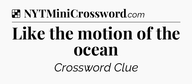 Solution: Like the motion of the ocean - NYT Crossword