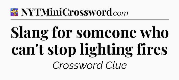 Slang for someone who can't stop lighting fires Codycross