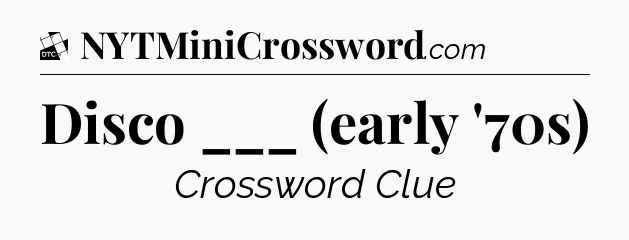 Disco ___ (early '70s) - Daily Themed Classic Crossword