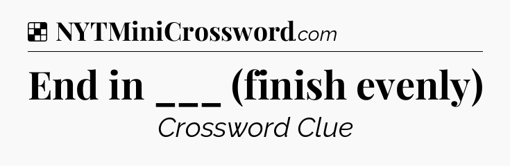 Solution: End in ___ (finish evenly) - NYT Crossword