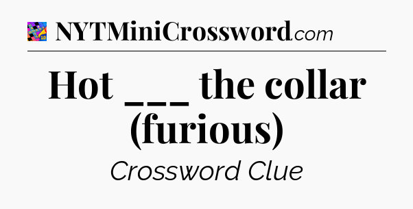 Hot ___ the collar (furious) Crossword Clue
