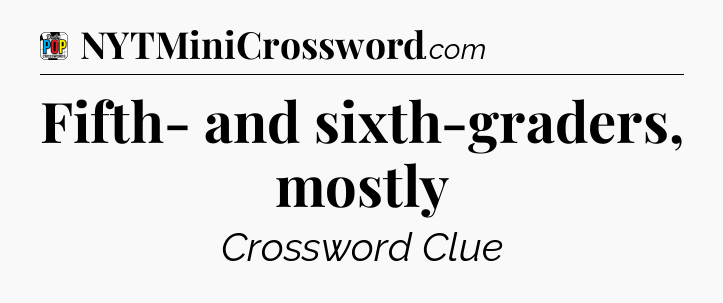 Fifth- and sixth-graders, mostly Crossword Clue