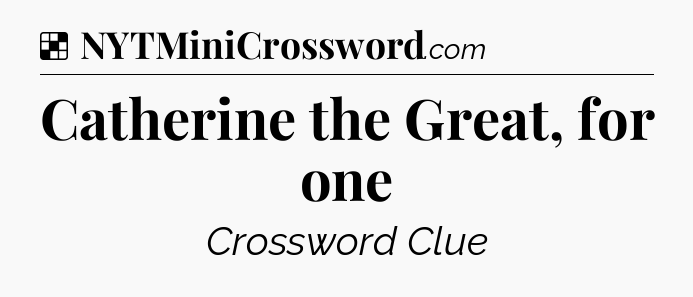 Solution: Catherine the Great, for one - NYT Crossword