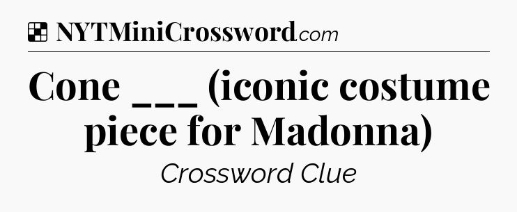 Solution: Cone ___ (iconic costume piece for Madonna) - NYT Crossword