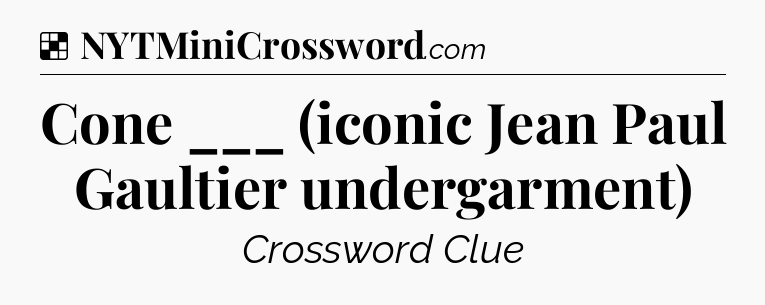 Solution: Cone ___ (iconic Jean Paul Gaultier undergarment) - NYT Crossword