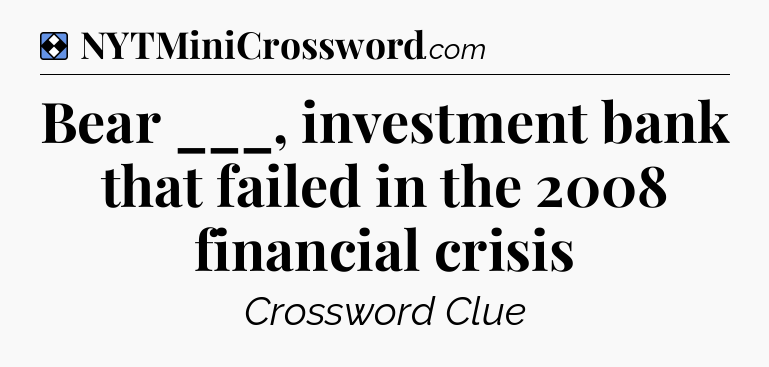 Solution: Bear ___, investment bank that failed in the 2008 financial crisis - NYT Mini Crossword