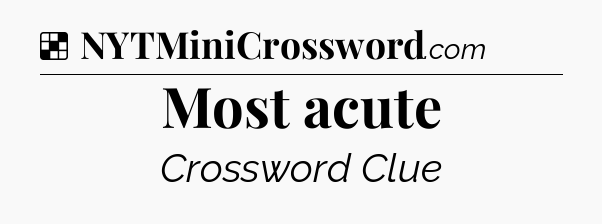 Solution: Most acute - NYT Crossword