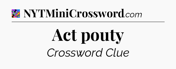 Act pouty Crossword Clue
