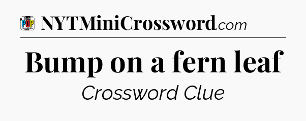 Bump on a fern leaf Crossword Clue
