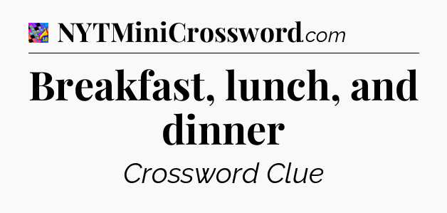Breakfast, lunch, and dinner Crossword Clue