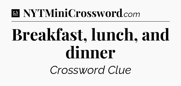 Breakfast, lunch, and dinner - LA Times Crossword