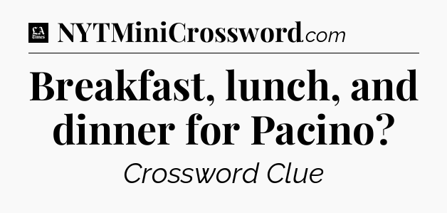 Breakfast, lunch, and dinner for Pacino - LA Times Crossword