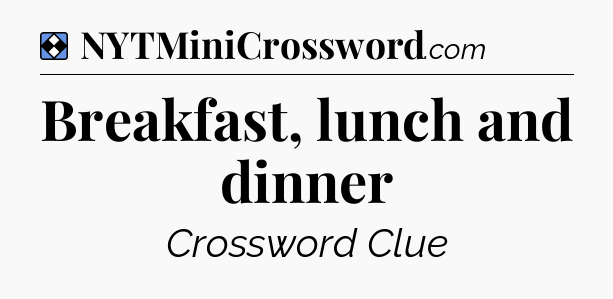 Solution: Breakfast, lunch and dinner - NYT Mini Crossword