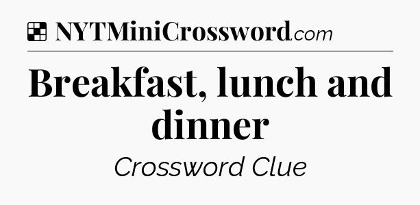 Solution: Breakfast, lunch and dinner - NYT Crossword