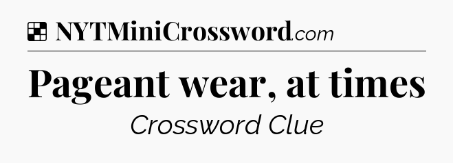 Solution: Pageant wear, at times - NYT Crossword