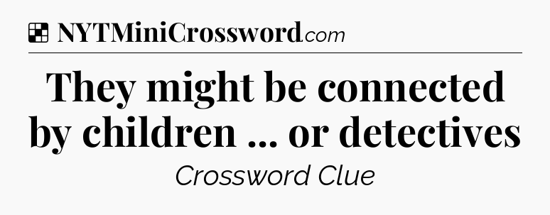 Solution: They might be connected by children ... or detectives - NYT Crossword