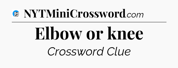 Elbow or knee Crossword Clue