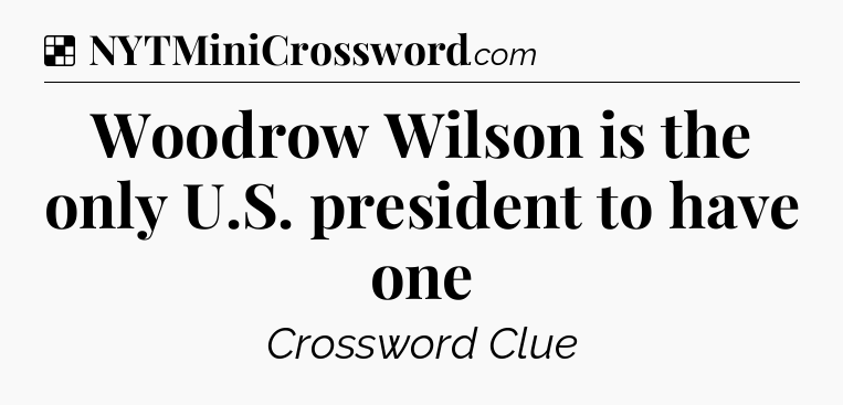 Solution: Woodrow Wilson is the only U.S. president to have one - NYT Crossword