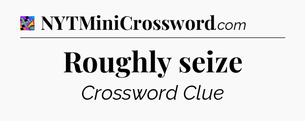 Roughly seize Crossword Clue