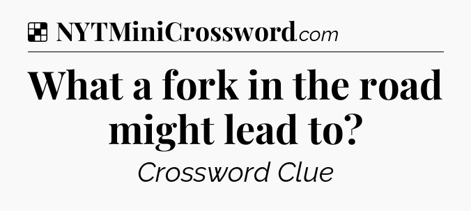Solution: What a fork in the road might lead to - NYT Crossword