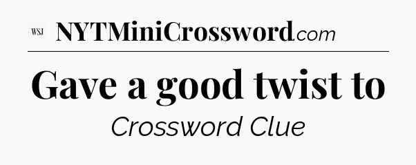 Gave a good twist to - WSJ Crossword
