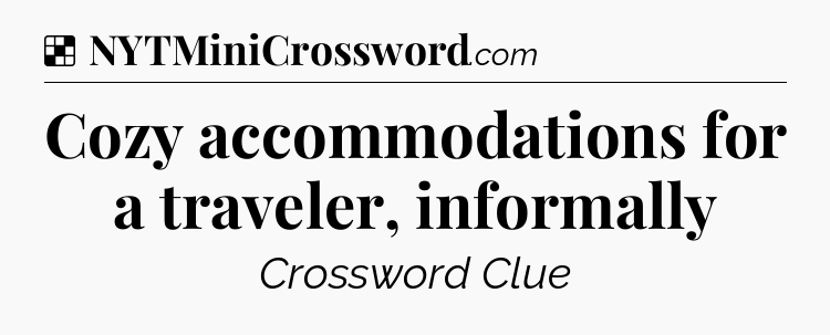 Solution: Cozy accommodations for a traveler, informally - NYT Crossword
