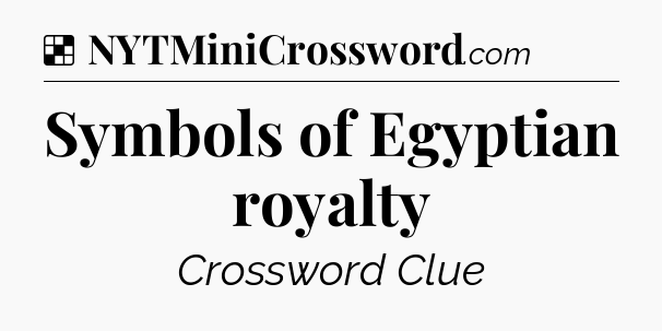 Solution: Symbols of Egyptian royalty - NYT Crossword