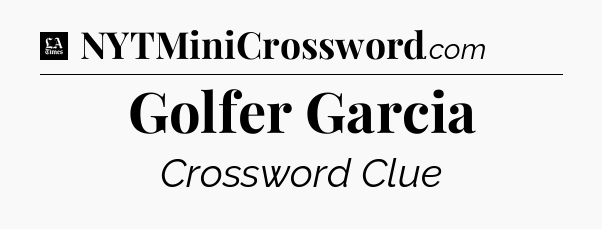 Golfer Garcia - LA Times Crossword