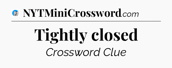 Tightly closed Crossword Clue