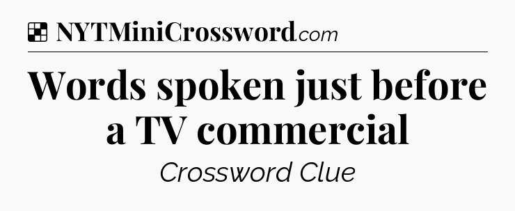 Solution: Words spoken just before a TV commercial - NYT Crossword