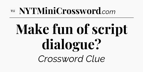 Make fun of script dialogue - WSJ Crossword