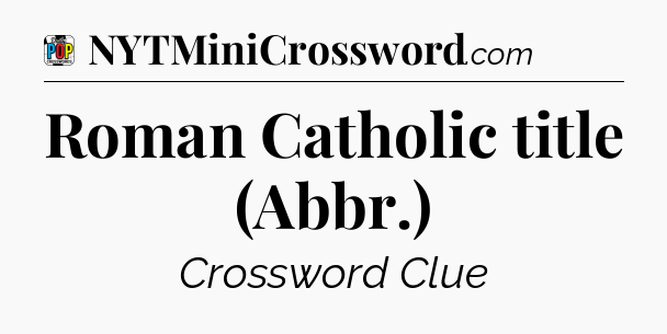 Roman Catholic title (Abbr.) Crossword Clue