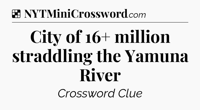 Solution: City of 16+ million straddling the Yamuna River - NYT Crossword