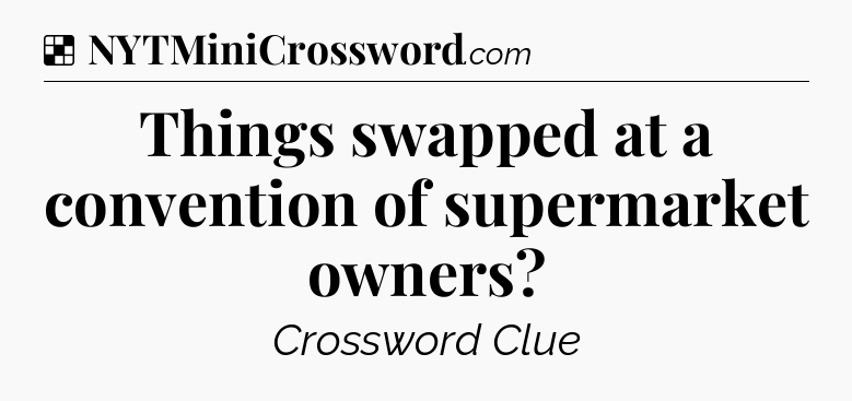Solution: Things swapped at a convention of supermarket owners - NYT Crossword