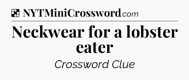 Solution: Neckwear for a lobster eater - NYT Crossword