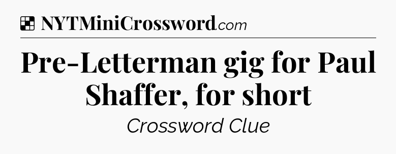 Solution: Pre-Letterman gig for Paul Shaffer, for short - NYT Crossword