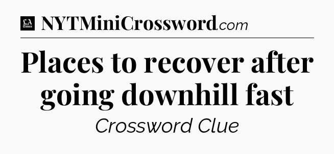 Places to recover after going downhill fast - LA Times Crossword