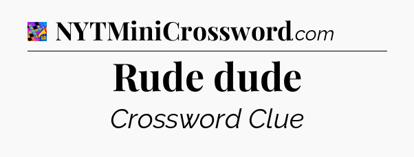 Rude dude Crossword Clue