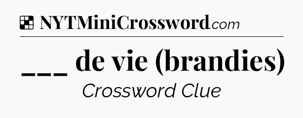 Solution: ___ de vie (brandies) - NYT Crossword