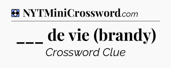 Solution: ___ de vie (brandy) - NYT Mini Crossword