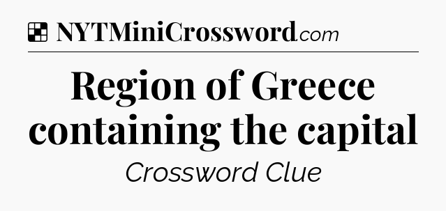 Solution: Region of Greece containing the capital - NYT Crossword