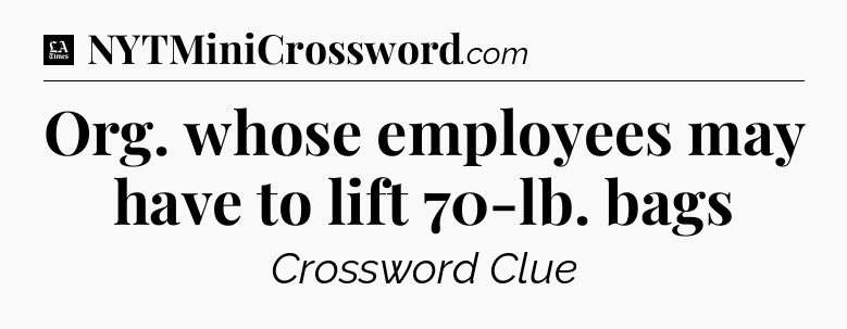 Org. whose employees may have to lift 70-lb. bags - LA Times Crossword