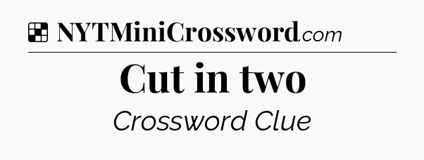 Solution: Cut in two - NYT Crossword